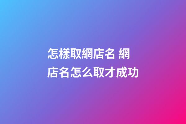 怎樣取網店名 網店名怎么取才成功-第1張-店鋪起名-玄機派